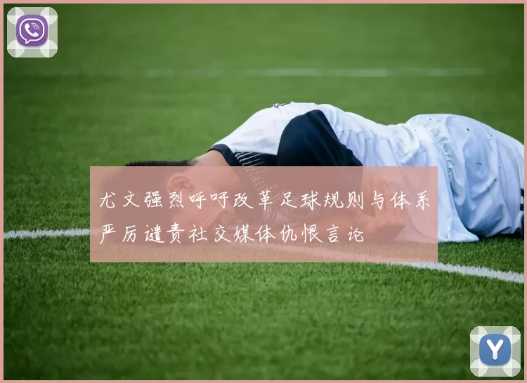 尤文强烈呼吁改革足球规则与体系严厉谴责社交媒体仇恨言论